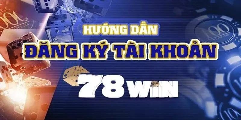 Hướng dẫn quy trình đăng ký 78win siêu chuẩn xác
