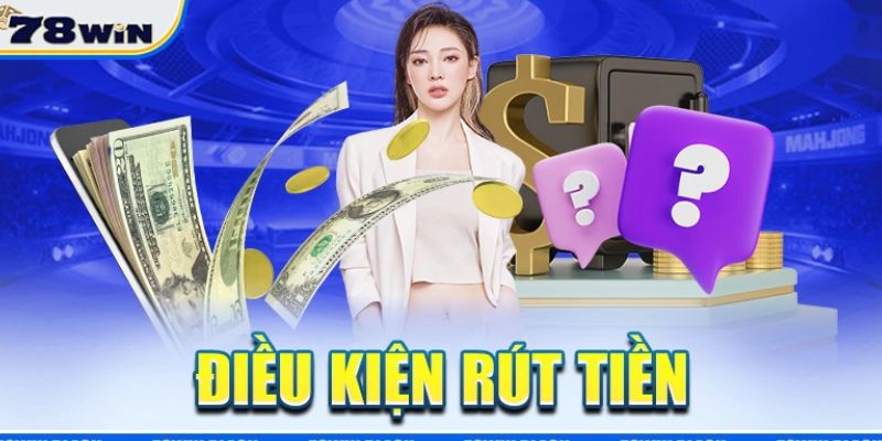 Những điều kiện cần nắm khi thực hiện rút tiền 78win
