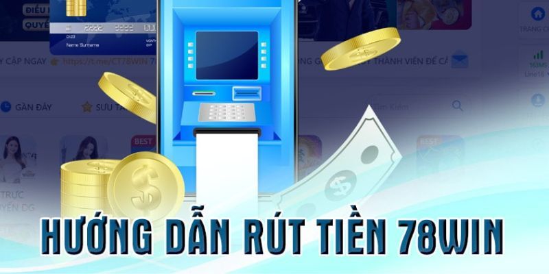 Hướng dẫn các thao tác rút tiền 78win dễ dàng nhất